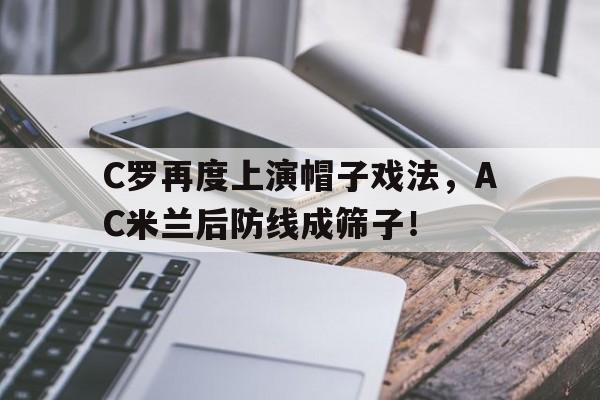 C罗再度上演帽子戏法，AC米兰后防线成筛子！